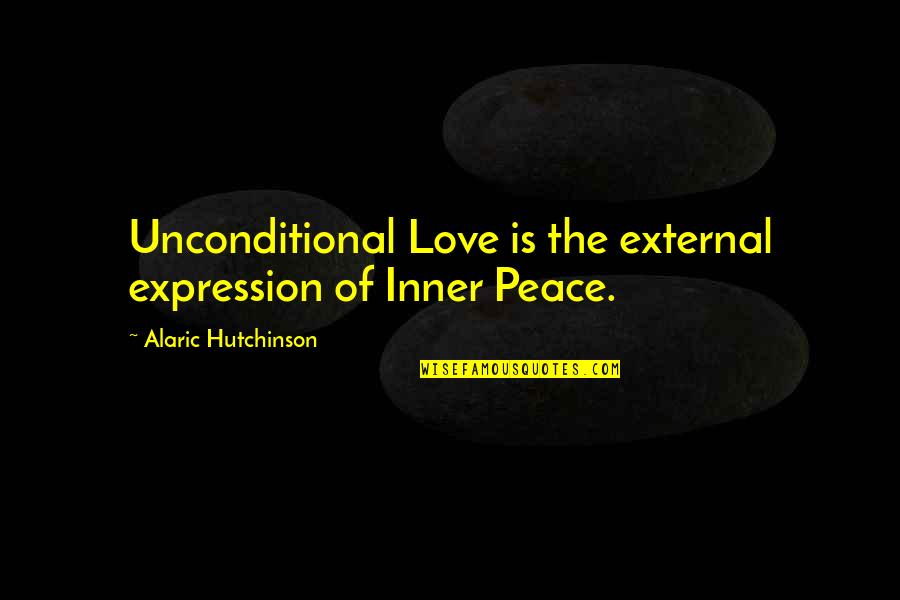 Love And Encouraging Quotes By Alaric Hutchinson: Unconditional Love is the external expression of Inner