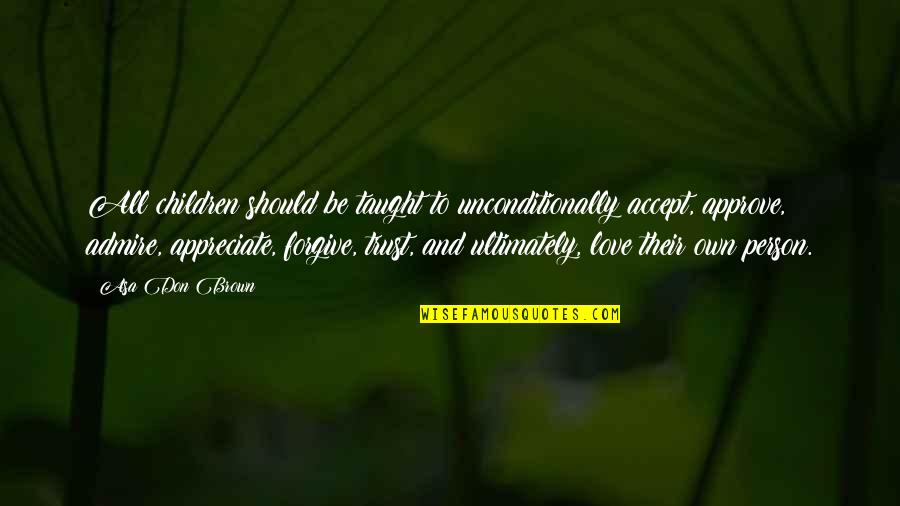 Love And Encouraging Quotes By Asa Don Brown: All children should be taught to unconditionally accept,