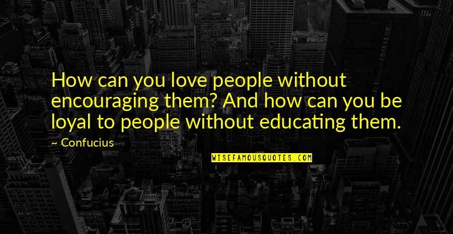 Love And Encouraging Quotes By Confucius: How can you love people without encouraging them?