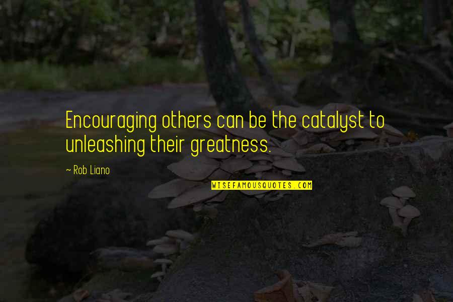 Love And Encouraging Quotes By Rob Liano: Encouraging others can be the catalyst to unleashing