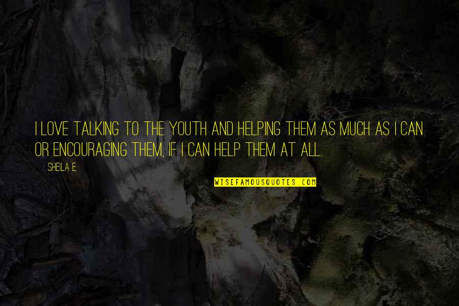Love And Encouraging Quotes By Sheila E.: I love talking to the youth and helping