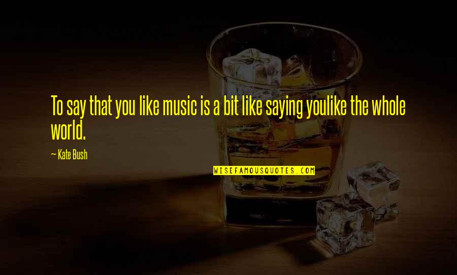 Love And Extortion Quotes By Kate Bush: To say that you like music is a
