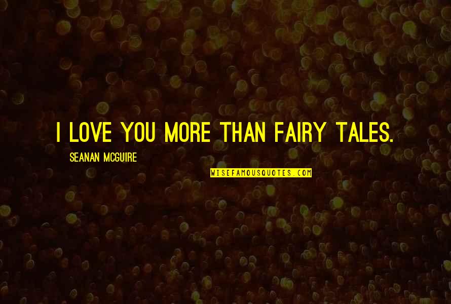 Love And Fairy Tales Quotes By Seanan McGuire: I love you more than fairy tales.