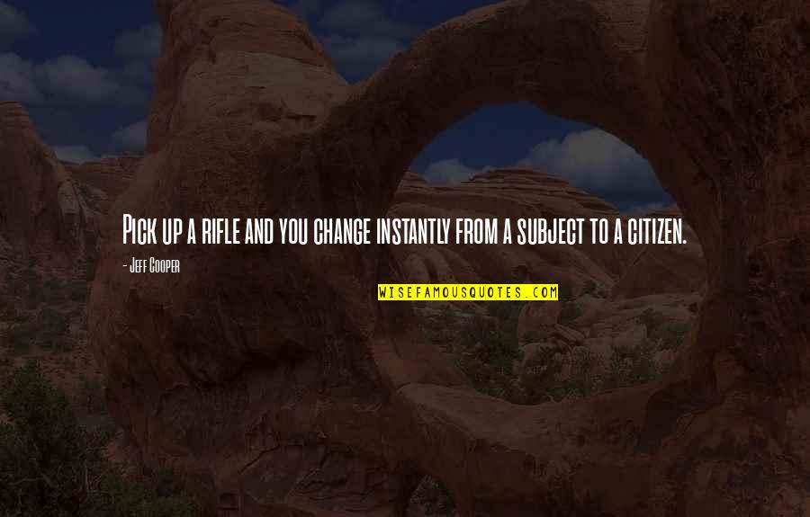 Love And Family Bible Quotes By Jeff Cooper: Pick up a rifle and you change instantly