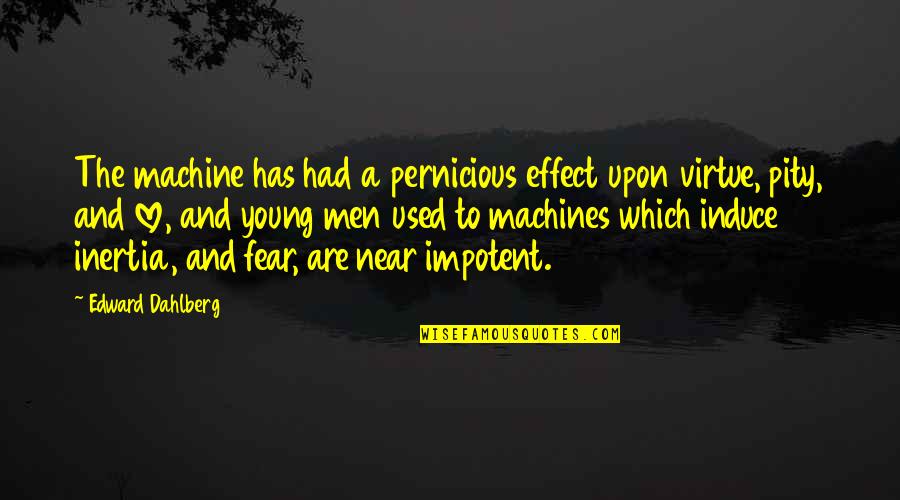 Love And Fear Quotes By Edward Dahlberg: The machine has had a pernicious effect upon