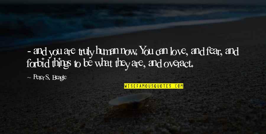 Love And Fear Quotes By Peter S. Beagle: - and you are truly human now. You