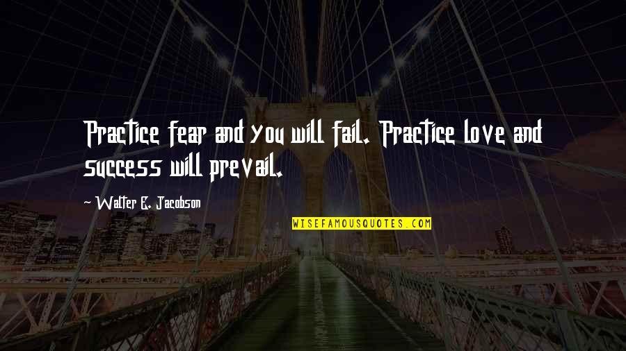 Love And Fear Quotes By Walter E. Jacobson: Practice fear and you will fail. Practice love