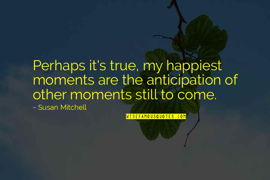 Love And Fearlessness Quotes By Susan Mitchell: Perhaps it's true, my happiest moments are the