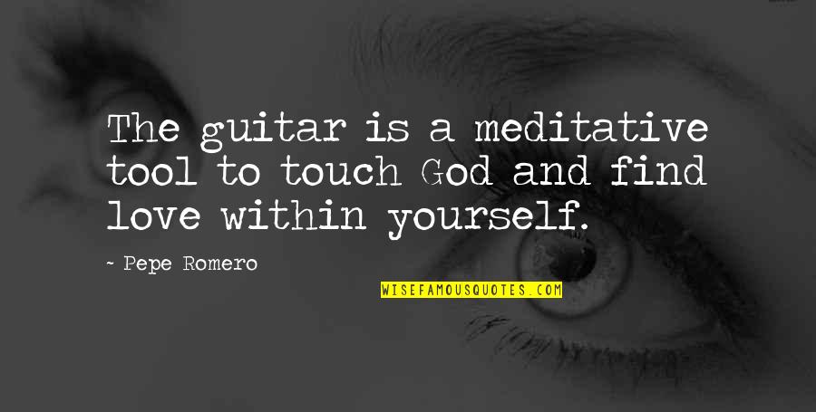 Love And Finding Yourself Quotes By Pepe Romero: The guitar is a meditative tool to touch