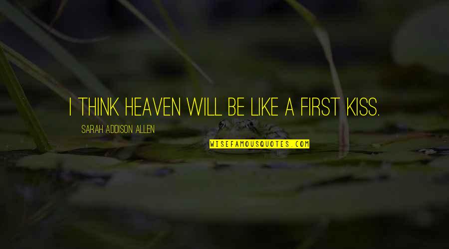 Love And First Kiss Quotes By Sarah Addison Allen: I think Heaven will be like a first