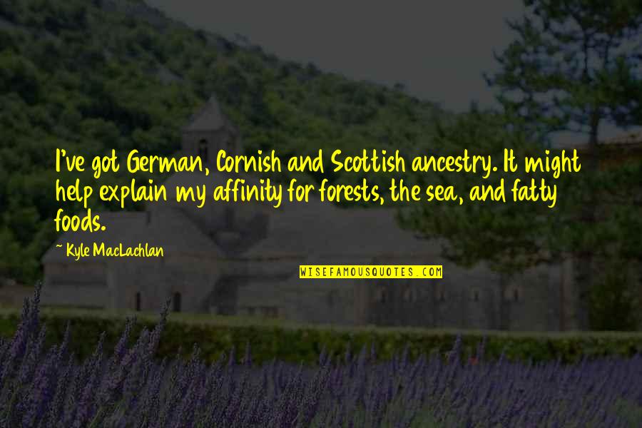 Love And Foolishness Quotes By Kyle MacLachlan: I've got German, Cornish and Scottish ancestry. It Love And Foolishness Quotes By Kyle MacLachlan: I've got German, Cornish and Scottish ancestry. It