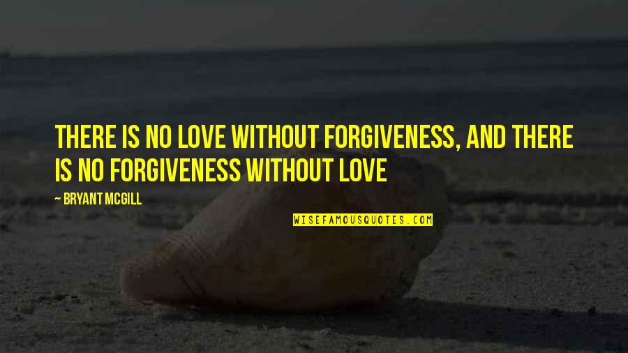 Love And Forgiveness Quotes By Bryant McGill: There is no love without forgiveness, and there