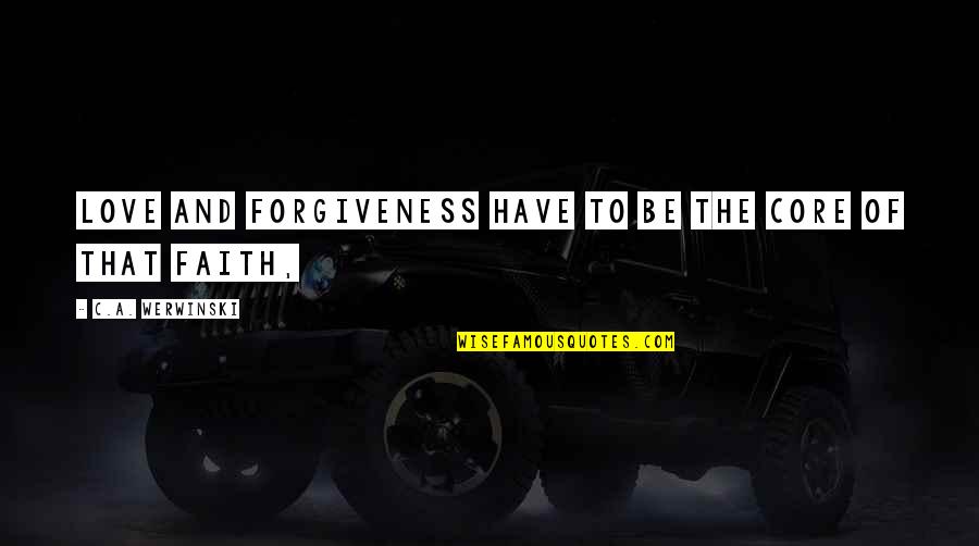 Love And Forgiveness Quotes By C.A. Werwinski: love and forgiveness have to be the core