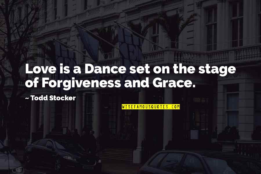 Love And Forgiveness Quotes By Todd Stocker: Love is a Dance set on the stage