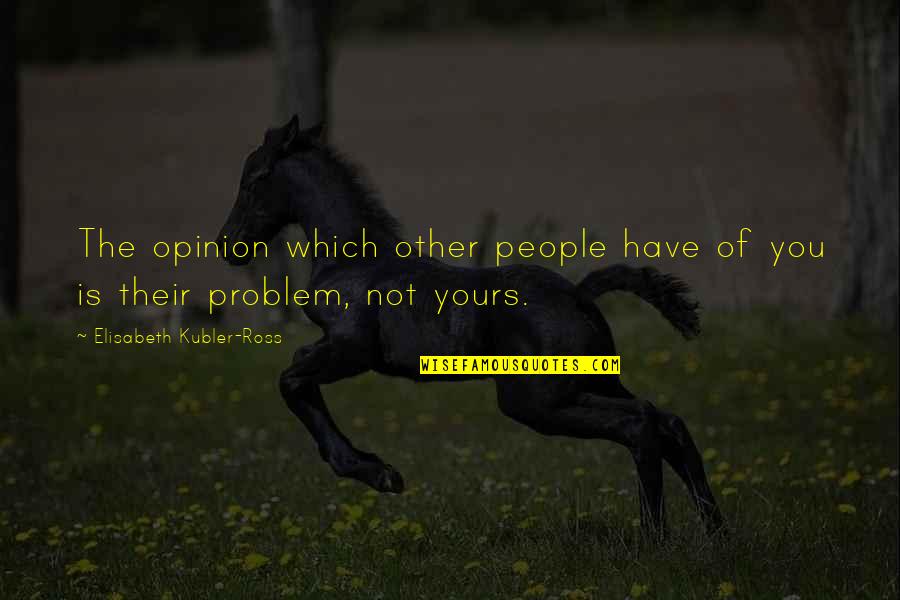 Love And Friendship Dan Artinya Quotes By Elisabeth Kubler-Ross: The opinion which other people have of you