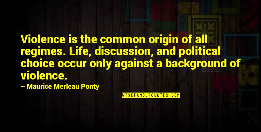 Love And Friendship Poems Quotes By Maurice Merleau Ponty: Violence is the common origin of all regimes.