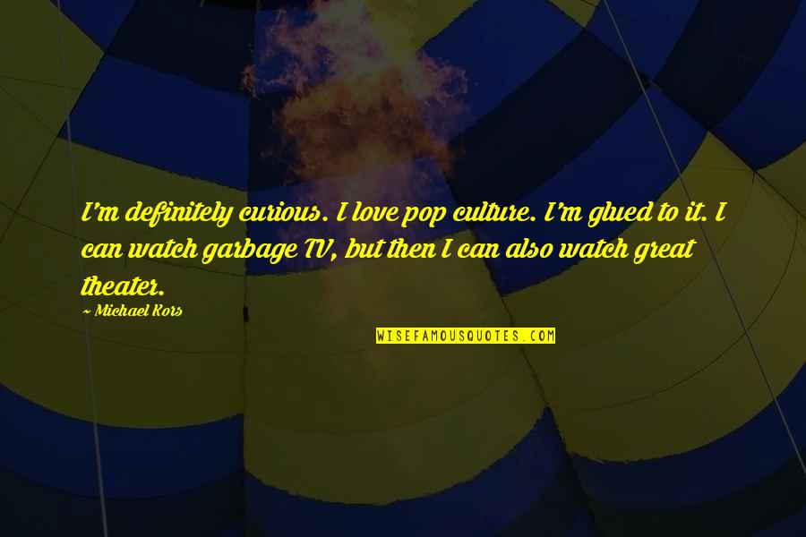 Love And Garbage Quotes By Michael Kors: I'm definitely curious. I love pop culture. I'm Love And Garbage Quotes By Michael Kors: I'm definitely curious. I love pop culture. I'm