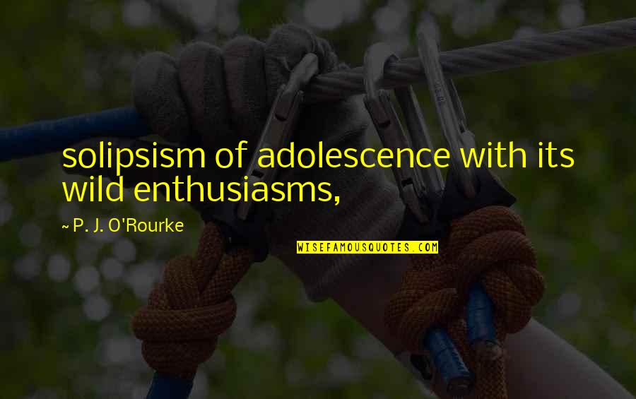 Love And Garbage Quotes By P. J. O'Rourke: solipsism of adolescence with its wild enthusiasms, Love And Garbage Quotes By P. J. O'Rourke: solipsism of adolescence with its wild enthusiasms,