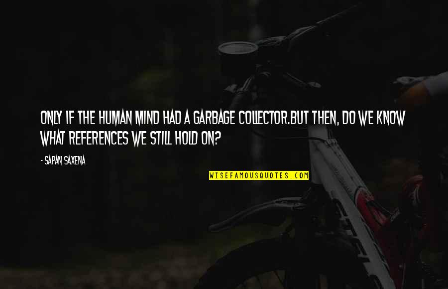Love And Garbage Quotes By Sapan Saxena: Only if the human mind had a Garbage