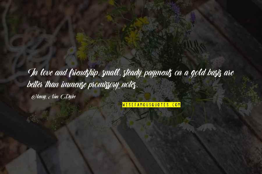 Love And Gold Quotes By Henry Van Dyke: In love and friendship, small, steady payments on Love And Gold Quotes By Henry Van Dyke: In love and friendship, small, steady payments on