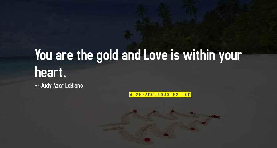 Love And Gold Quotes By Judy Azar LeBlanc: You are the gold and Love is within Love And Gold Quotes By Judy Azar LeBlanc: You are the gold and Love is within