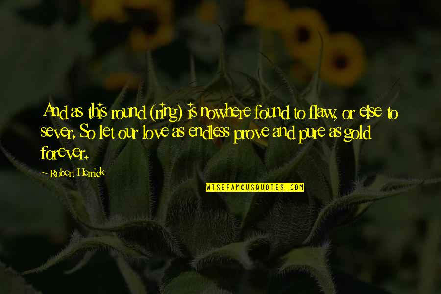 Love And Gold Quotes By Robert Herrick: And as this round (ring) is nowhere found Love And Gold Quotes By Robert Herrick: And as this round (ring) is nowhere found