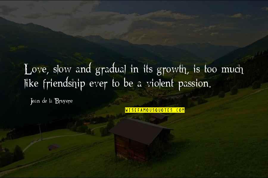 Love And Growth Quotes By Jean De La Bruyere: Love, slow and gradual in its growth, is