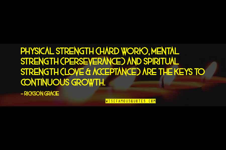 Love And Growth Quotes By Rickson Gracie: Physical strength (hard work), mental strength (perseverance) and