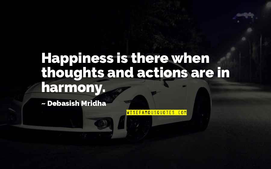 Love And Happiness In Life Quotes By Debasish Mridha: Happiness is there when thoughts and actions are
