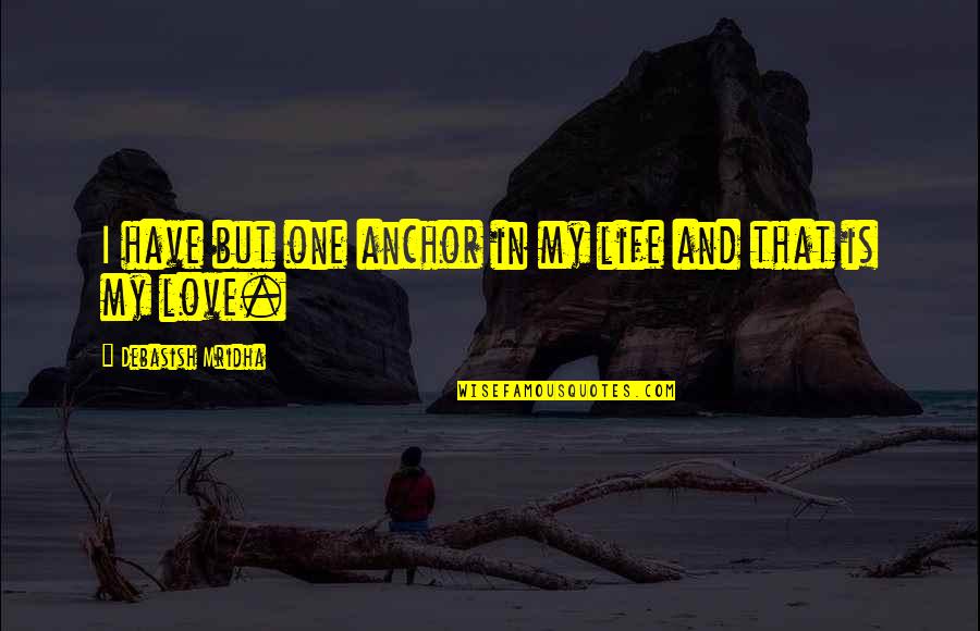 Love And Happiness In Life Quotes By Debasish Mridha: I have but one anchor in my life