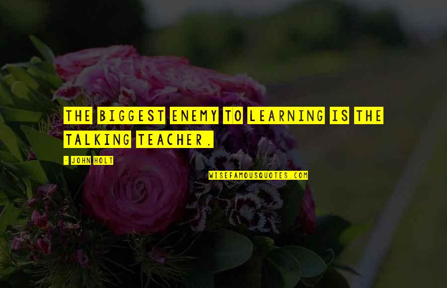 Love And Hard Times Quotes By John Holt: The biggest enemy to learning is the talking