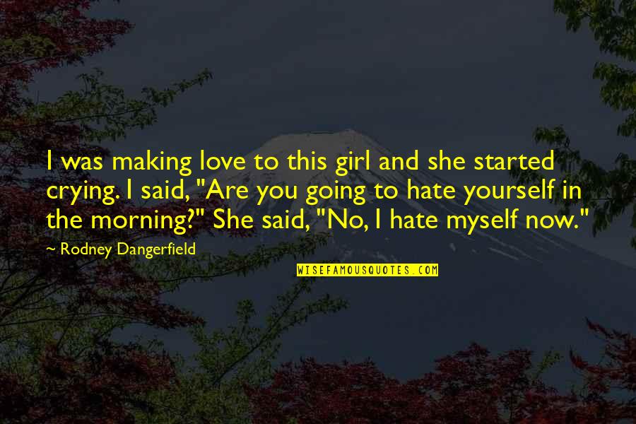 Love And Hate Funny Quotes By Rodney Dangerfield: I was making love to this girl and Love And Hate Funny Quotes By Rodney Dangerfield: I was making love to this girl and