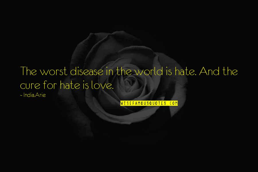 Love And Hate In The World Quotes By India.Arie: The worst disease in the world is hate.