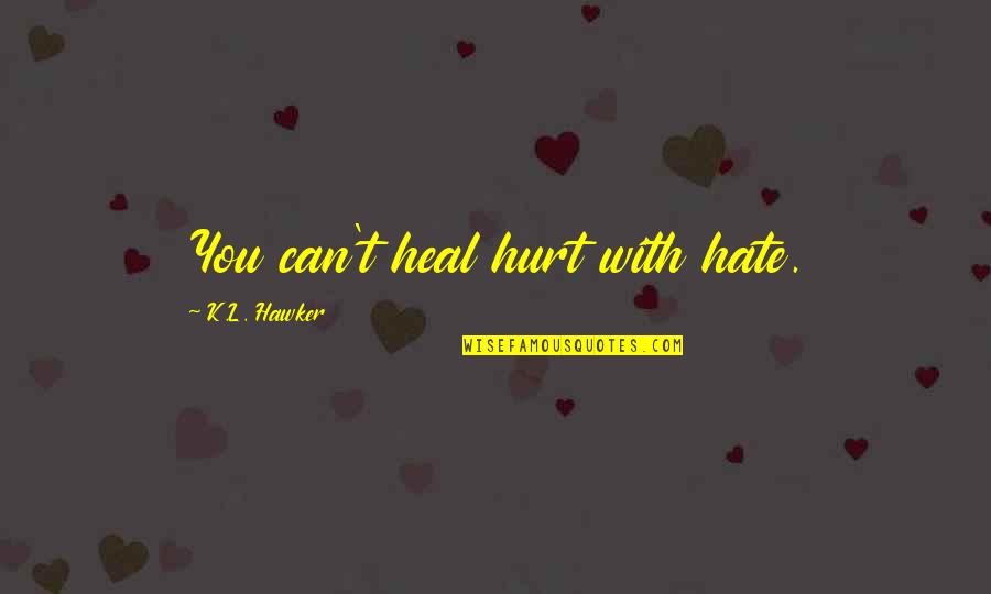 Love And Hate In The World Quotes By K.L. Hawker: You can't heal hurt with hate.