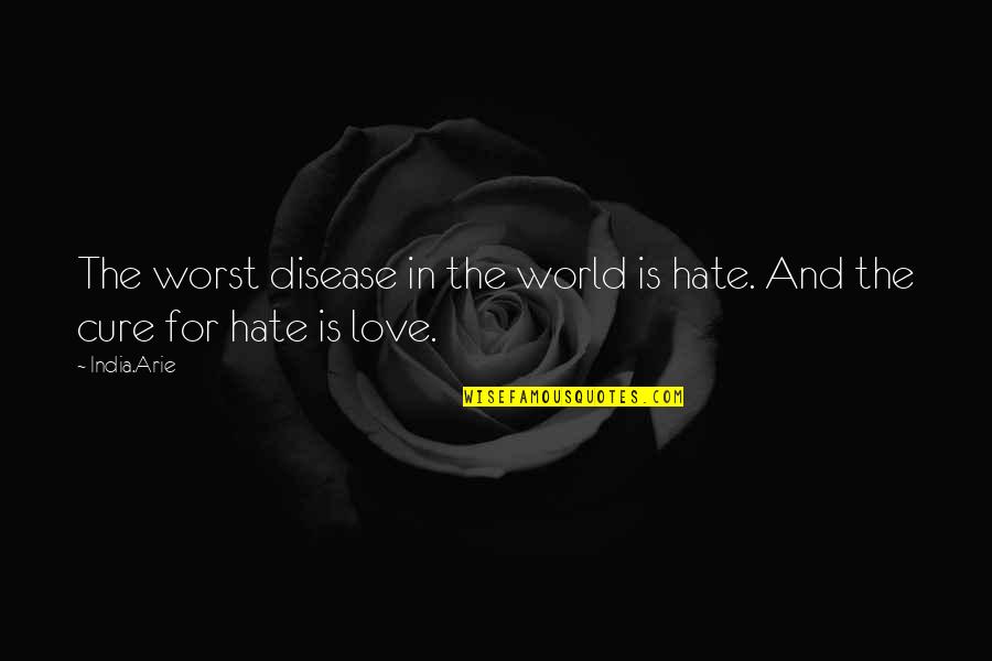 Love And Hate Quotes By India.Arie: The worst disease in the world is hate.