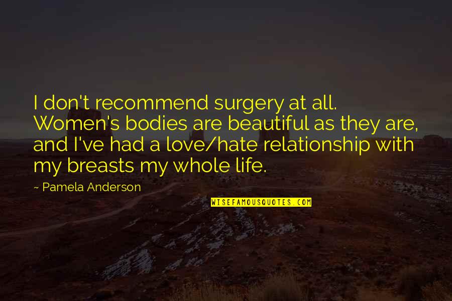 Love And Hate Relationship Quotes By Pamela Anderson: I don't recommend surgery at all. Women's bodies