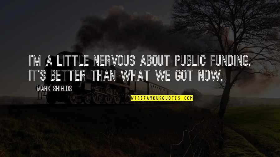 Love And Having A Baby Quotes By Mark Shields: I'm a little nervous about public funding. It's