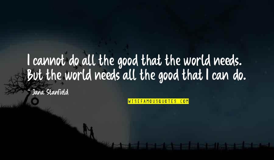 Love And Helping Others Quotes By Jana Stanfield: I cannot do all the good that the