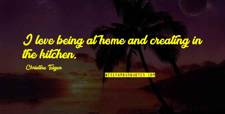 Love And Home Quotes By Christine Teigen: I love being at home and creating in