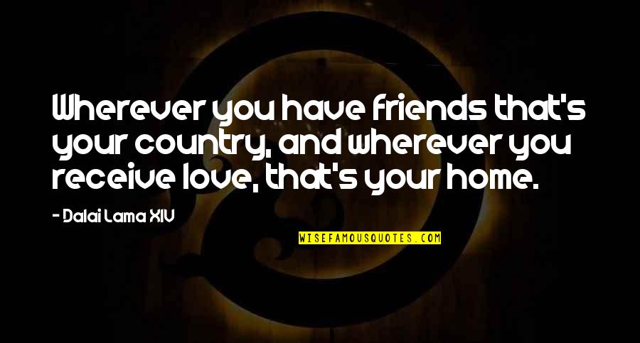 Love And Home Quotes By Dalai Lama XIV: Wherever you have friends that's your country, and