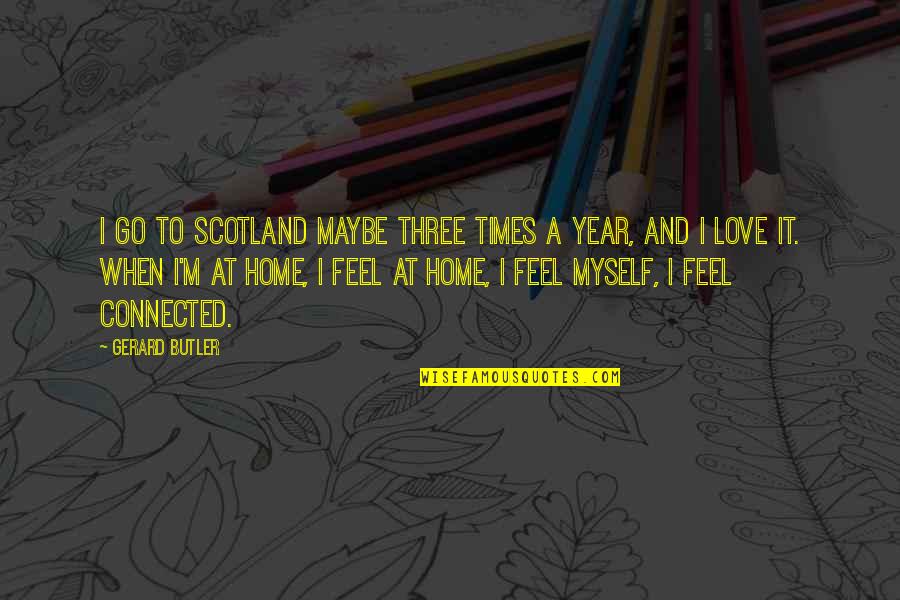 Love And Home Quotes By Gerard Butler: I go to Scotland maybe three times a