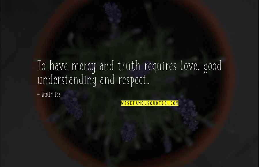 Love And Honor Quotes By Auliq Ice: To have mercy and truth requires love, good