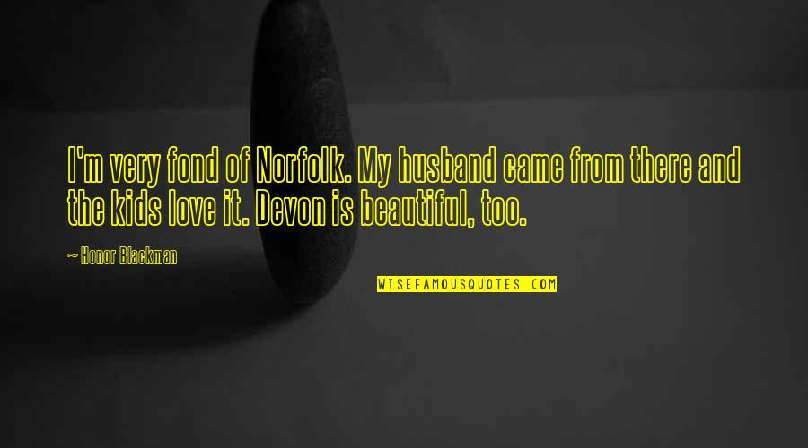 Love And Honor Quotes By Honor Blackman: I'm very fond of Norfolk. My husband came
