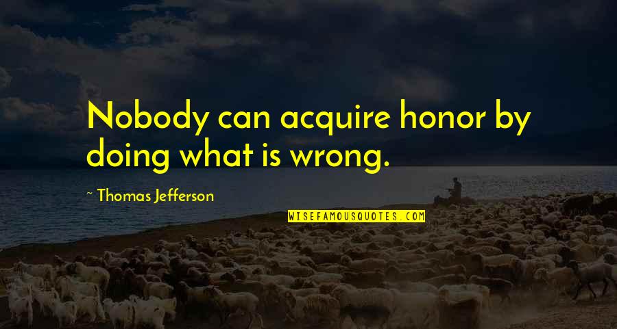 Love And Honor Quotes By Thomas Jefferson: Nobody can acquire honor by doing what is