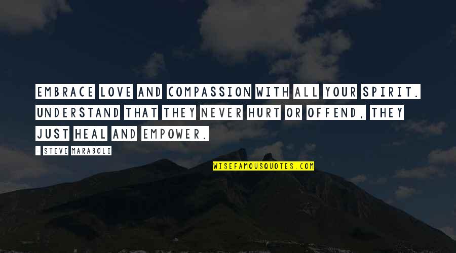 Love And Hurt Quotes By Steve Maraboli: Embrace love and compassion with all your spirit.