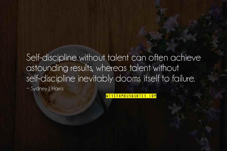 Love And Infertility Quotes By Sydney J. Harris: Self-discipline without talent can often achieve astounding results,