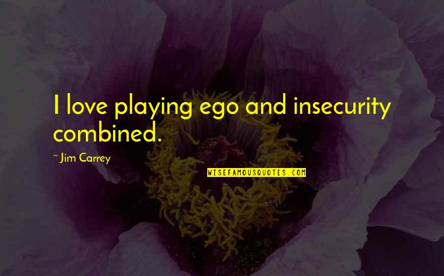 Love And Insecurity Quotes By Jim Carrey: I love playing ego and insecurity combined. Love And Insecurity Quotes By Jim Carrey: I love playing ego and insecurity combined.