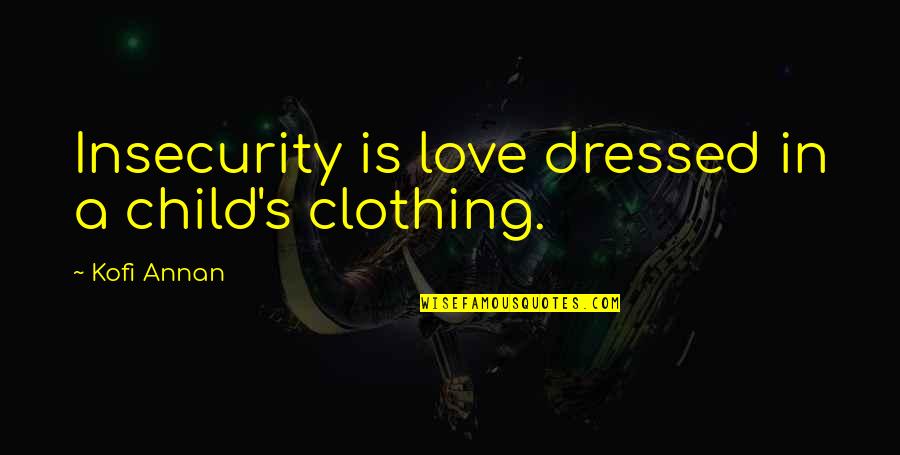 Love And Insecurity Quotes By Kofi Annan: Insecurity is love dressed in a child's clothing. Love And Insecurity Quotes By Kofi Annan: Insecurity is love dressed in a child's clothing.