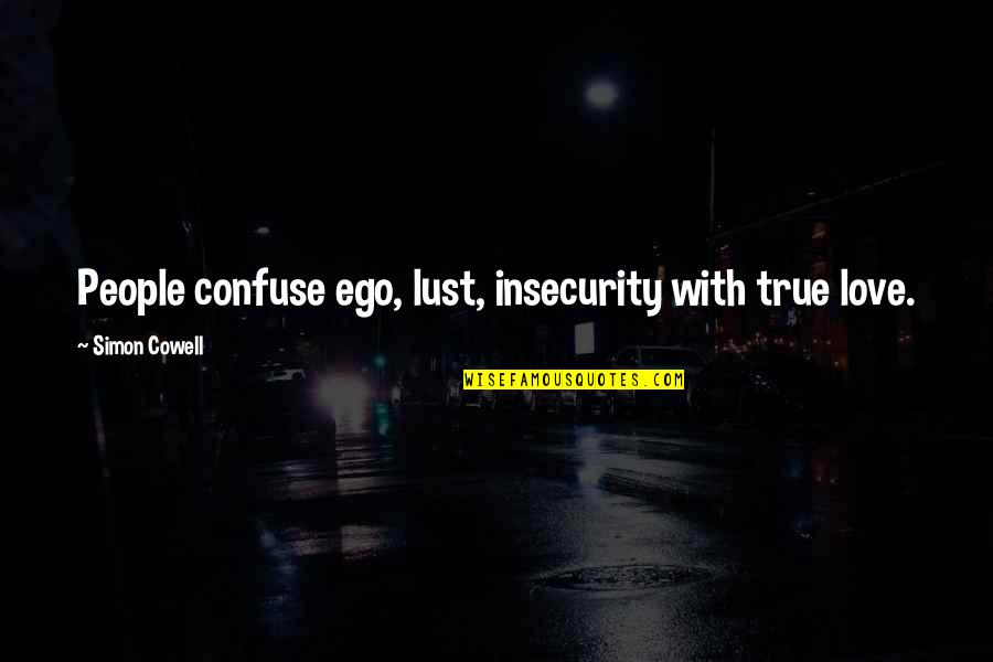 Love And Insecurity Quotes By Simon Cowell: People confuse ego, lust, insecurity with true love. Love And Insecurity Quotes By Simon Cowell: People confuse ego, lust, insecurity with true love.