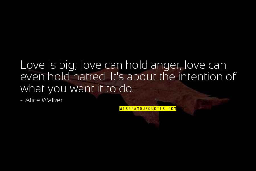 Love And Intention Quotes By Alice Walker: Love is big; love can hold anger, love Love And Intention Quotes By Alice Walker: Love is big; love can hold anger, love